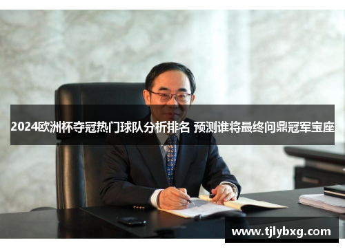 2024欧洲杯夺冠热门球队分析排名 预测谁将最终问鼎冠军宝座