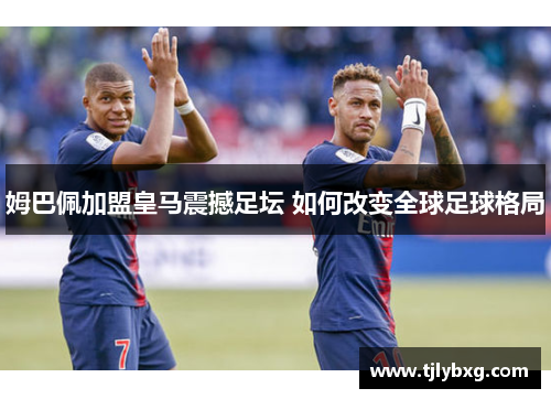 姆巴佩加盟皇马震撼足坛 如何改变全球足球格局
