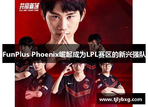 FunPlus Phoenix崛起成为LPL赛区的新兴强队