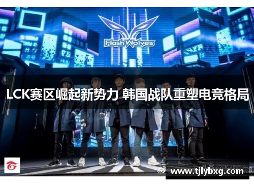 LCK赛区崛起新势力 韩国战队重塑电竞格局