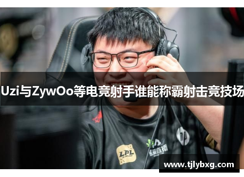 Uzi与ZywOo等电竞射手谁能称霸射击竞技场