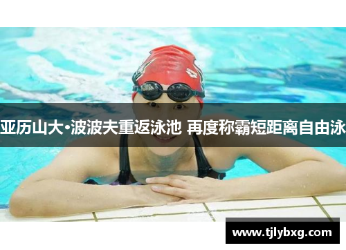 亚历山大·波波夫重返泳池 再度称霸短距离自由泳