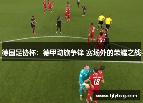德国足协杯：德甲劲旅争锋 赛场外的荣耀之战