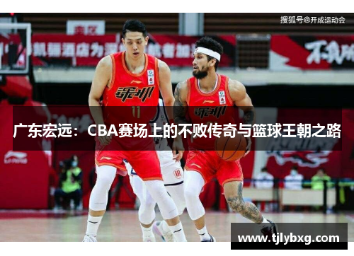 广东宏远：CBA赛场上的不败传奇与篮球王朝之路