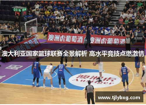 澳大利亚国家篮球联赛全景解析 高水平竞技点燃激情
