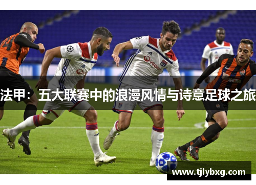 法甲：五大联赛中的浪漫风情与诗意足球之旅