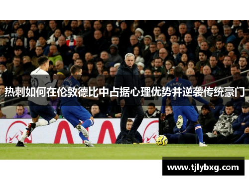 热刺如何在伦敦德比中占据心理优势并逆袭传统豪门