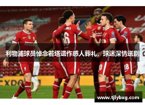 利物浦球员悼念若塔遗作感人葬礼，球迷深情送别