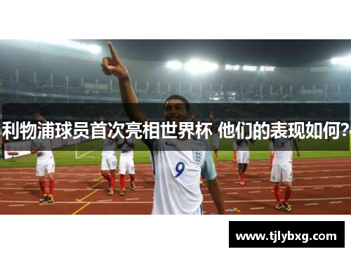 利物浦球员首次亮相世界杯 他们的表现如何？