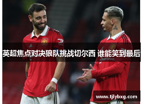 英超焦点对决狼队挑战切尔西 谁能笑到最后