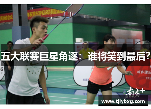 五大联赛巨星角逐：谁将笑到最后？