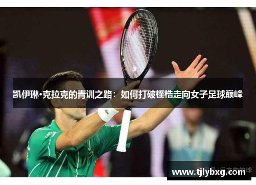 凯伊琳·克拉克的青训之路：如何打破桎梏走向女子足球巅峰