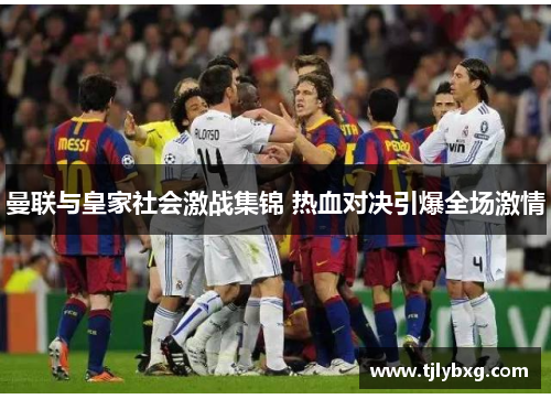 曼联与皇家社会激战集锦 热血对决引爆全场激情